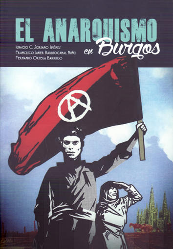 El anarquismo en Burgos - Ignacio C. Soriano Jiménez, Francisco Javier Barriocanal Niño y Fernando Orega Barriuso