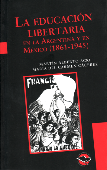 La educación libertaria en la Argentina y en México (1861-1945) - Martín Alberto Acri y Maria del Carmen Cacerez
