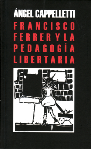 Francisco Ferrer y la pedagogía libertaria - Angel Capelletti