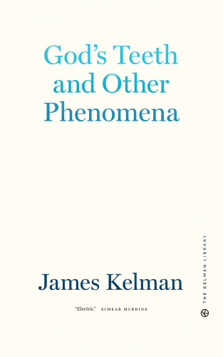 God's Teeth and Other Phenomena - James Kelman