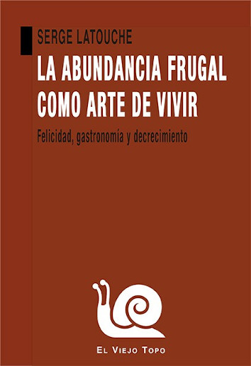 LA ABUNDANCIA FRUGAL COMO ARTE DE VIVIR - Serge Latouche