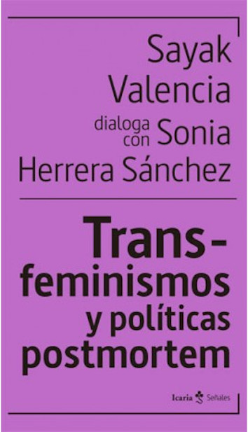 TRANSFEMINISMOS Y POLÍTICAS POSTMORTEM - Sayak Valencia;Sonia Herrera